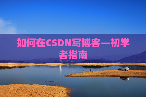 如何在CSDN写博客—初学者指南